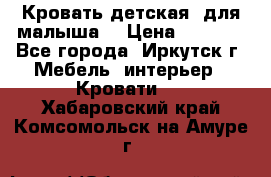 Кровать детская  для малыша  › Цена ­ 2 700 - Все города, Иркутск г. Мебель, интерьер » Кровати   . Хабаровский край,Комсомольск-на-Амуре г.